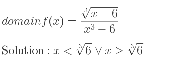 The domain of f(x)=(\sqrt[3]{x-6})/(x^3-6) is x<\sqrt[3]{6}\lor x>\sqrt[3]{6}